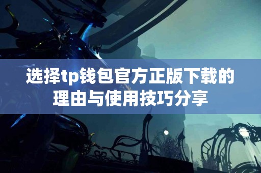 选择tp钱包官方正版下载的理由与使用技巧分享