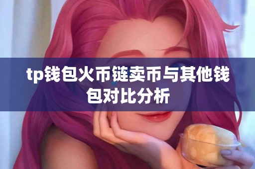 tp钱包火币链卖币与其他钱包对比分析