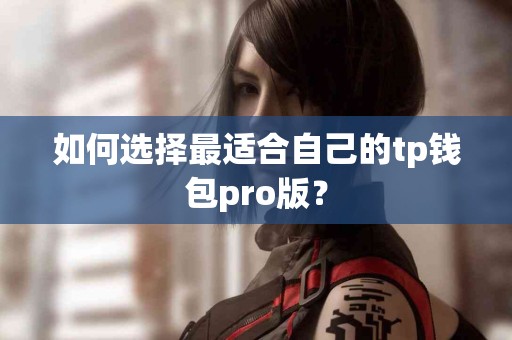 如何选择最适合自己的tp钱包pro版？