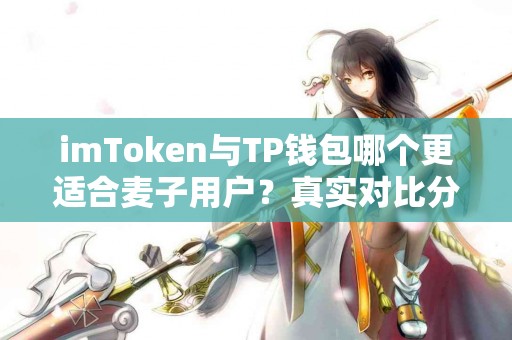 imToken与TP钱包哪个更适合麦子用户？真实对比分析
