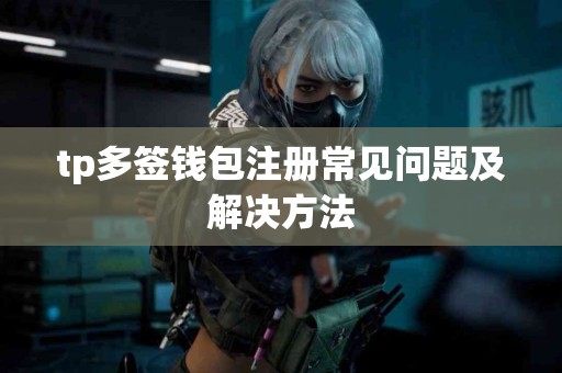 tp多签钱包注册常见问题及解决方法