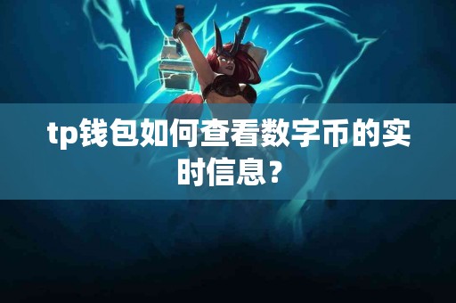 tp钱包如何查看数字币的实时信息？