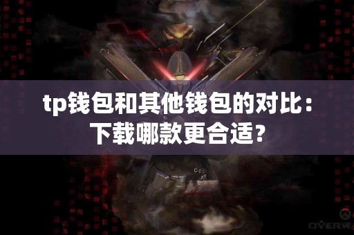 tp钱包和其他钱包的对比：下载哪款更合适？