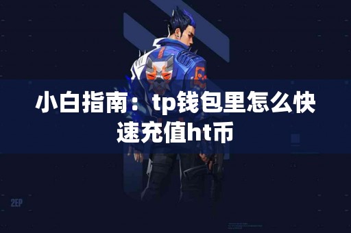 小白指南：tp钱包里怎么快速充值ht币